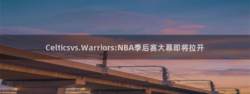 Celticsvs.Warriors:NBA季后赛大幕即将拉开