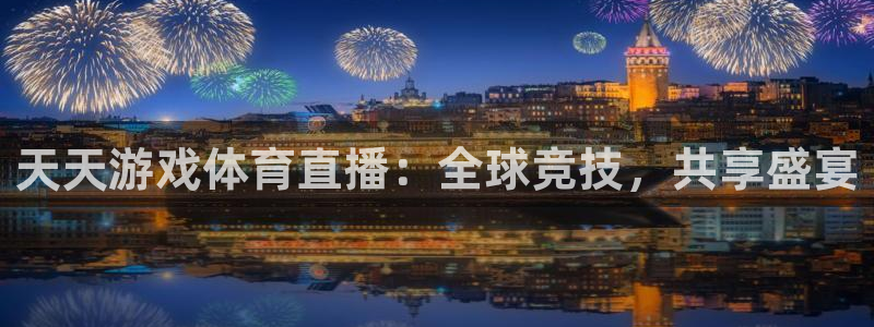 天天游戏体育直播：全球竞技，共享盛宴